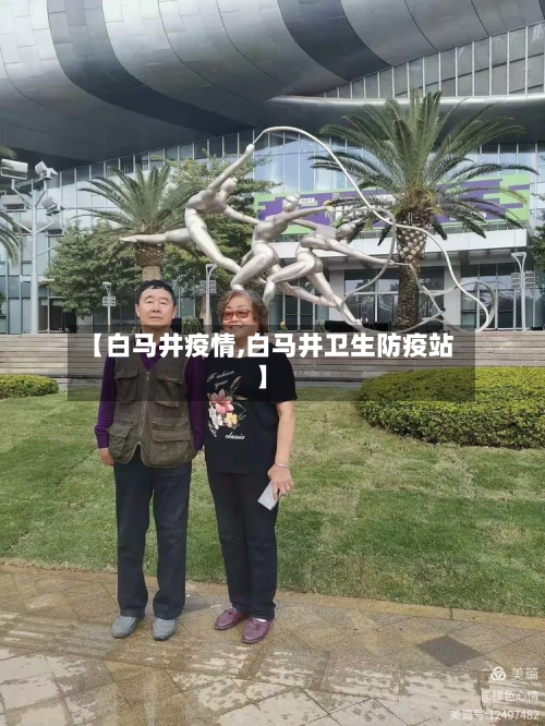 【白马井疫情,白马井卫生防疫站】-第1张图片