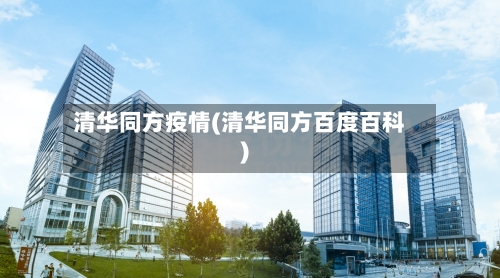 清华同方疫情(清华同方百度百科)-第1张图片