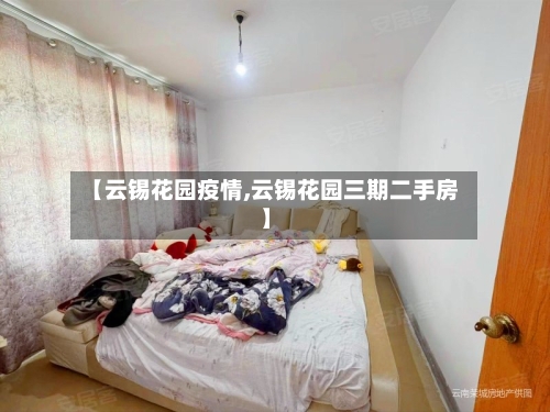 【云锡花园疫情,云锡花园三期二手房】-第1张图片