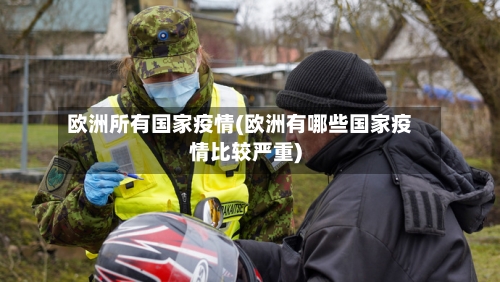 欧洲所有国家疫情(欧洲有哪些国家疫情比较严重)-第1张图片