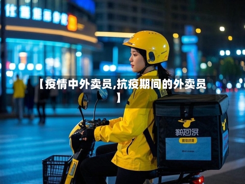 【疫情中外卖员,抗疫期间的外卖员】-第1张图片