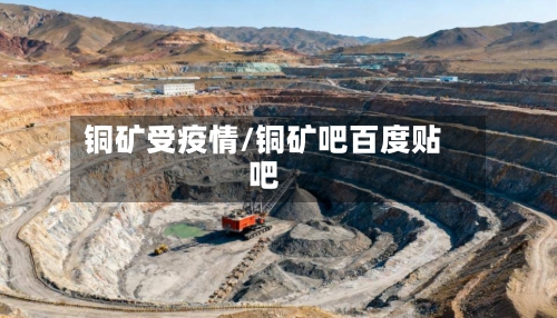 铜矿受疫情/铜矿吧百度贴吧-第1张图片