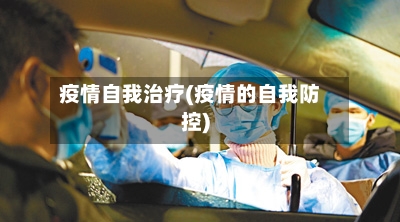 疫情自我治疗(疫情的自我防控)-第1张图片