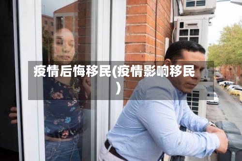 疫情后悔移民(疫情影响移民)-第1张图片