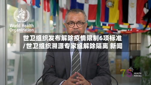 世卫组织发布解除疫情限制6项标准/世卫组织溯源专家组解除隔离 新闻-第1张图片