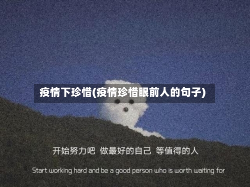 疫情下珍惜(疫情珍惜眼前人的句子)-第1张图片