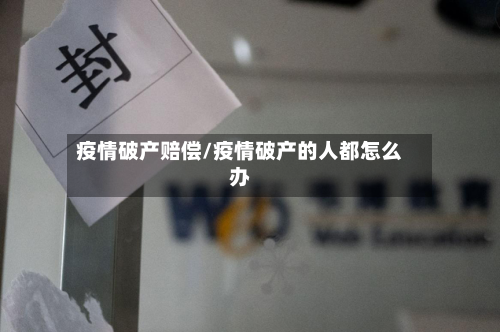 疫情破产赔偿/疫情破产的人都怎么办-第1张图片