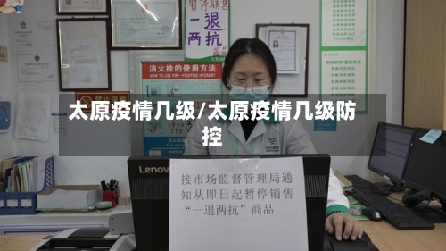 太原疫情几级/太原疫情几级防控-第2张图片