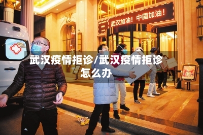 武汉疫情拒诊/武汉疫情拒诊怎么办-第3张图片