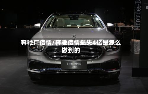 奔驰厂疫情/奔驰疫情损失4亿是怎么做到的-第1张图片