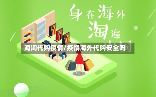 海淘代购疫情/疫情海外代购安全吗-第2张图片