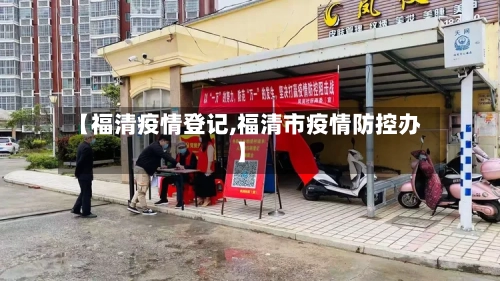 【福清疫情登记,福清市疫情防控办】-第1张图片