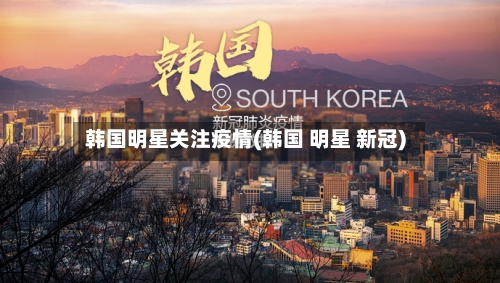 韩国明星关注疫情(韩国 明星 新冠)-第2张图片