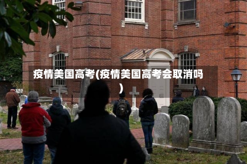 疫情美国高考(疫情美国高考会取消吗)-第3张图片