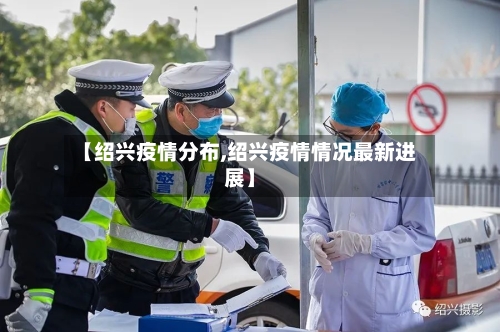 【绍兴疫情分布,绍兴疫情情况最新进展】-第1张图片