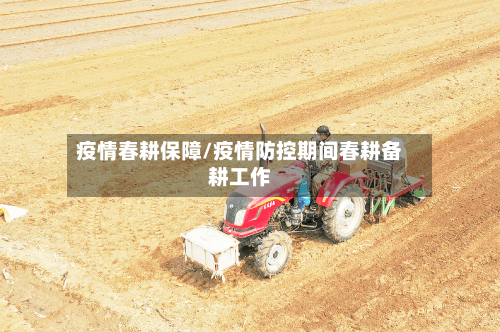 疫情春耕保障/疫情防控期间春耕备耕工作-第2张图片