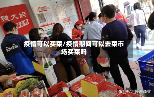 疫情可以买菜/疫情期间可以去菜市场买菜吗-第1张图片