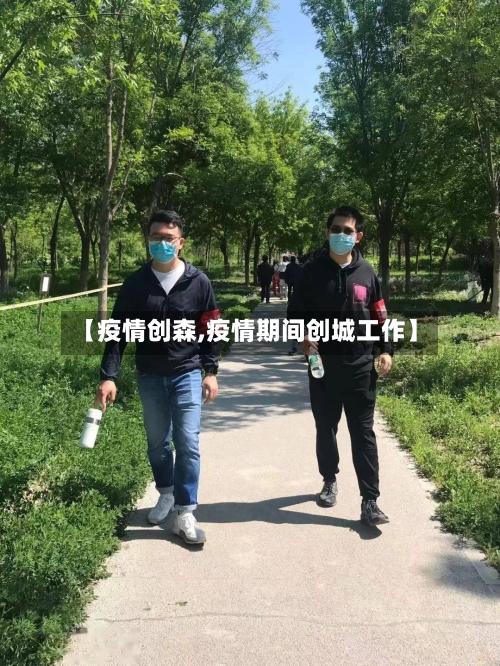 【疫情创森,疫情期间创城工作】-第1张图片