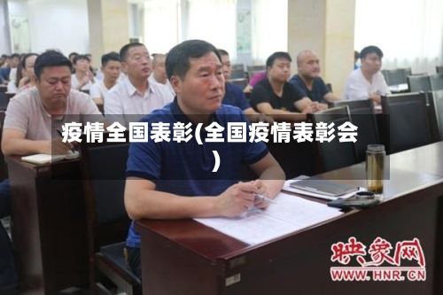 疫情全国表彰(全国疫情表彰会)-第3张图片