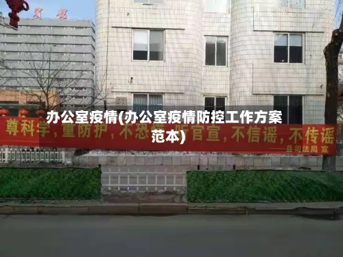 办公室疫情(办公室疫情防控工作方案范本)-第2张图片