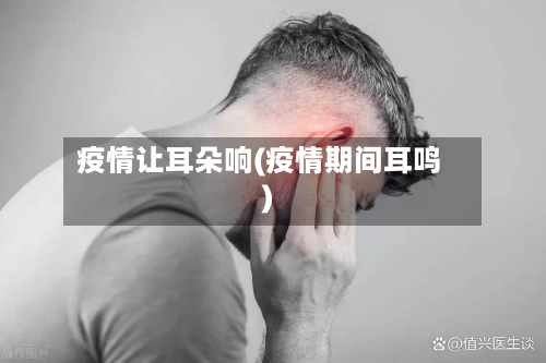 疫情让耳朵响(疫情期间耳鸣)-第2张图片