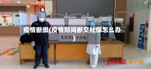 疫情断缴(疫情期间断交社保怎么办)-第3张图片