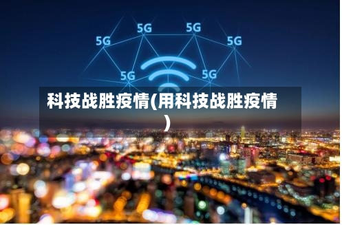 科技战胜疫情(用科技战胜疫情)-第1张图片