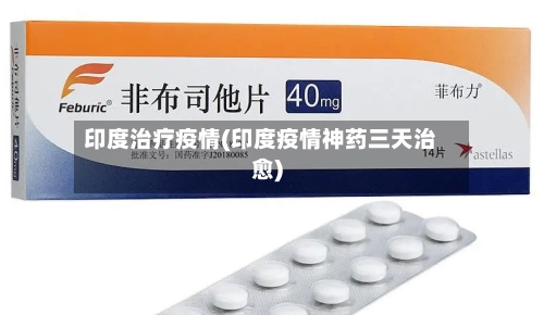 印度治疗疫情(印度疫情神药三天治愈)-第1张图片