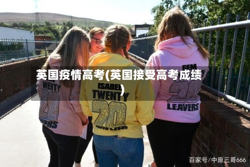 英国疫情高考(英国接受高考成绩)-第2张图片