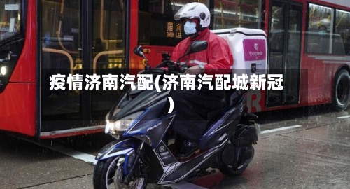 疫情济南汽配(济南汽配城新冠)-第1张图片