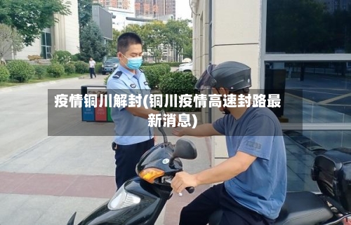 疫情铜川解封(铜川疫情高速封路最新消息)-第1张图片