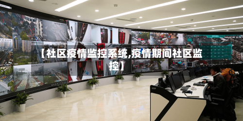 【社区疫情监控系统,疫情期间社区监控】-第2张图片
