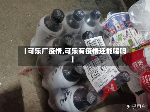 【可乐厂疫情,可乐有疫情还能喝吗】-第1张图片