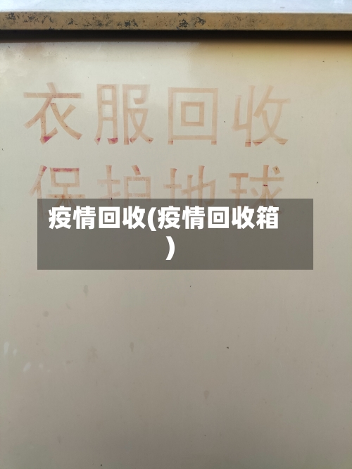疫情回收(疫情回收箱)-第1张图片