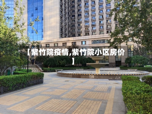 【紫竹院疫情,紫竹院小区房价】-第1张图片