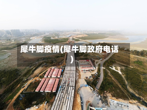 犀牛脚疫情(犀牛脚政府电话)-第1张图片