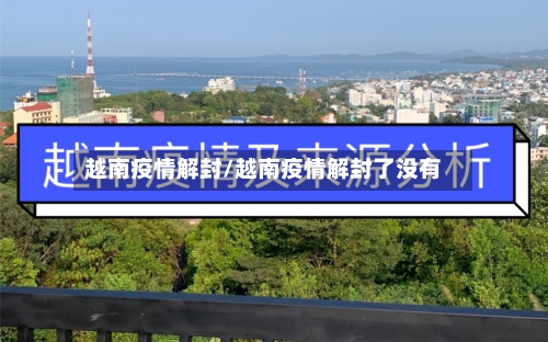 越南疫情解封/越南疫情解封了没有-第1张图片