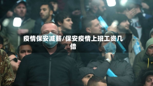 疫情保安减薪/保安疫情上班工资几倍-第2张图片