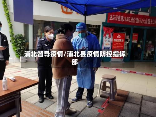 浦北督导疫情/浦北县疫情防控指挥部-第1张图片