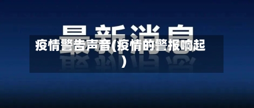 疫情警告声音(疫情的警报响起)-第1张图片