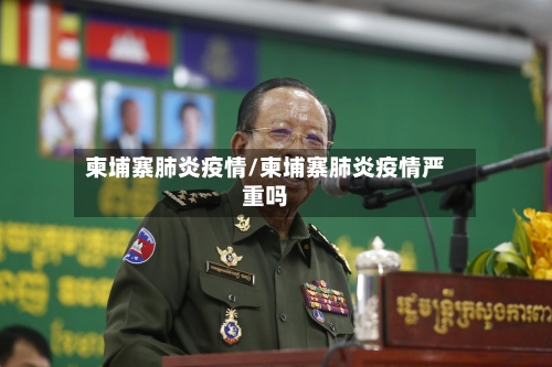 柬埔寨肺炎疫情/柬埔寨肺炎疫情严重吗-第1张图片