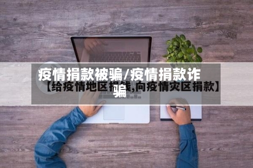 疫情捐款被骗/疫情捐款诈骗-第1张图片