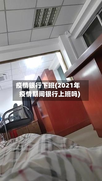 疫情银行下班(2021年疫情期间银行上班吗)-第1张图片