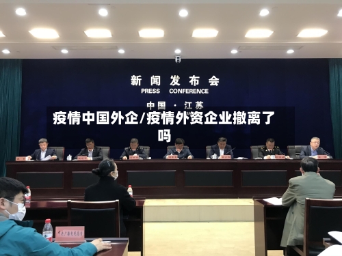 疫情中国外企/疫情外资企业撤离了吗-第1张图片