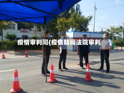 疫情审判同(疫情期间法院审判)-第1张图片