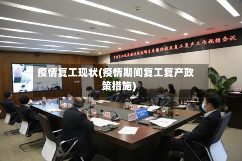 疫情复工现状(疫情期间复工复产政策措施)-第2张图片