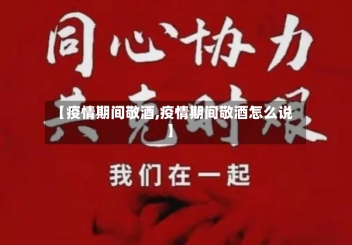 【疫情期间敬酒,疫情期间敬酒怎么说】-第2张图片