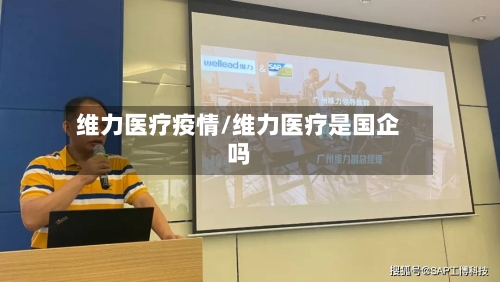 维力医疗疫情/维力医疗是国企吗-第1张图片