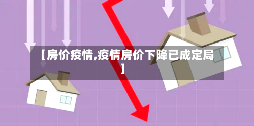 【房价疫情,疫情房价下降已成定局】-第1张图片