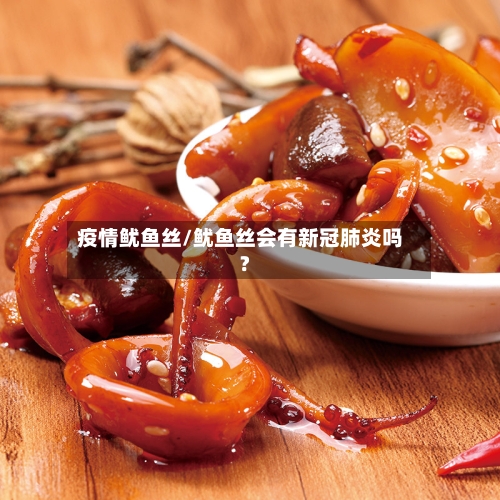 疫情鱿鱼丝/鱿鱼丝会有新冠肺炎吗?-第1张图片